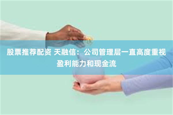 股票推荐配资 天融信：公司管理层一直高度重视盈利能力和现金流