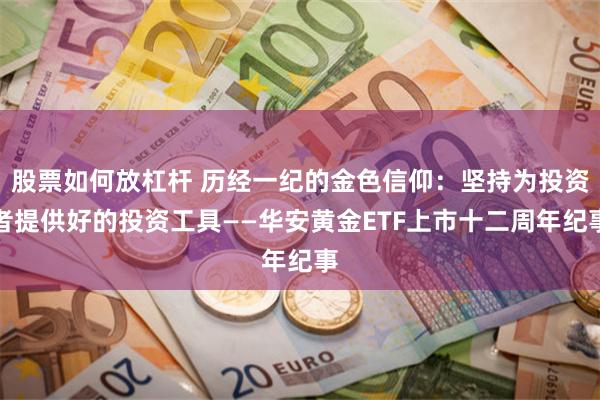 股票如何放杠杆 历经一纪的金色信仰：坚持为投资者提供好的投资工具——华安黄金ETF上市十二周年纪事