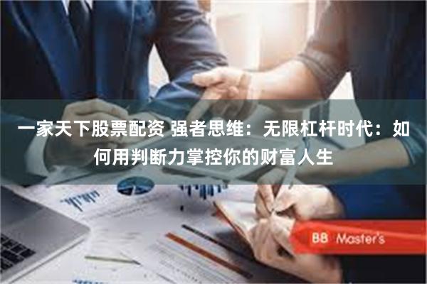 一家天下股票配资 强者思维：无限杠杆时代：如何用判断力掌控你的财富人生