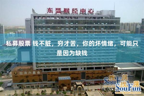私募股票 钱不脏，穷才苦，你的坏情绪，可能只是因为缺钱