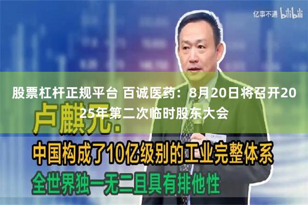 股票杠杆正规平台 百诚医药：8月20日将召开2025年第二次临时股东大会