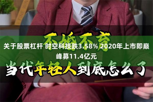 关于股票杠杆 时空科技跌3.58% 2020年上市即巅峰募11.4亿元