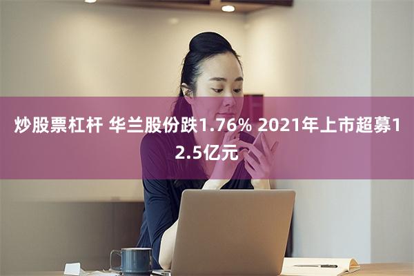 炒股票杠杆 华兰股份跌1.76% 2021年上市超募12.5亿元