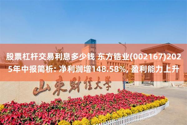 股票杠杆交易利息多少钱 东方锆业(002167)2025年中报简析: 净利润增148.58%, 盈利能力上升
