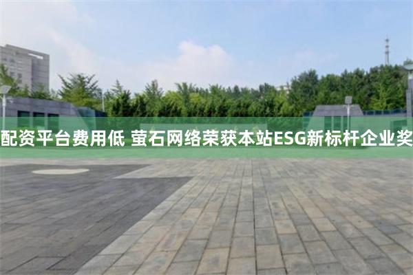 配资平台费用低 萤石网络荣获本站ESG新标杆企业奖