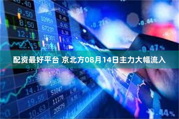 配资最好平台 京北方08月14日主力大幅流入