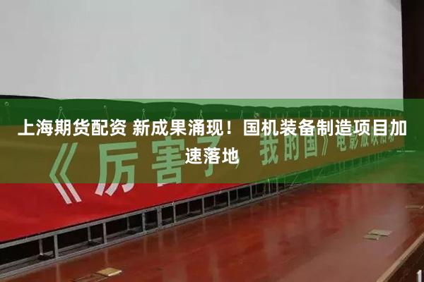 上海期货配资 新成果涌现！国机装备制造项目加速落地