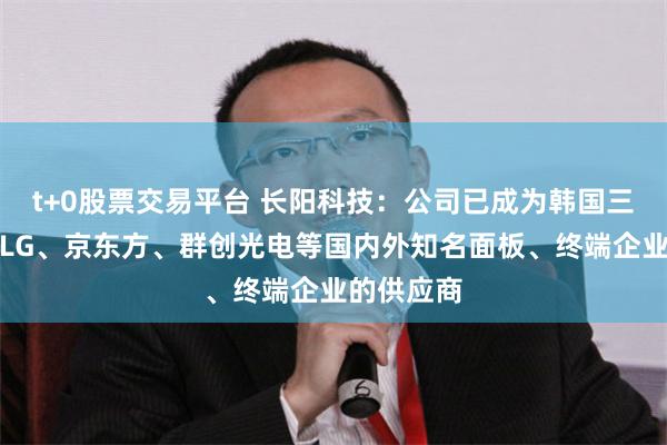 t+0股票交易平台 长阳科技：公司已成为韩国三星、韩国LG、京东方、群创光电等国内外知名面板、终端企业的供应商