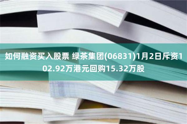如何融资买入股票 绿茶集团(06831)1月2日斥资102.92万港元回购15.32万股