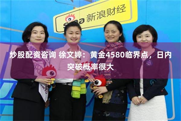 炒股配资咨询 徐文婷：黄金4580临界点，日内突破概率很大