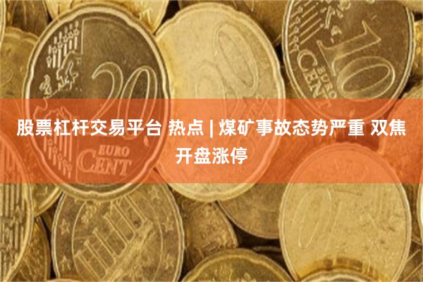 股票杠杆交易平台 热点 | 煤矿事故态势严重 双焦开盘涨停