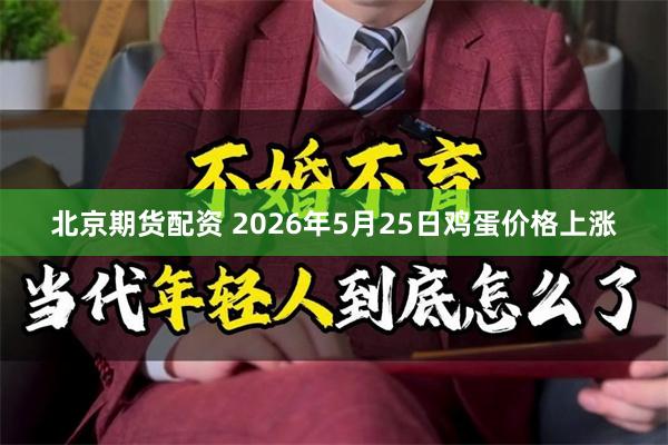 北京期货配资 2026年5月25日鸡蛋价格上涨