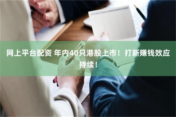 网上平台配资 年内40只港股上市！打新赚钱效应持续！