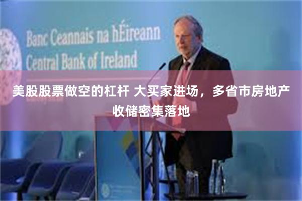 美股股票做空的杠杆 大买家进场，多省市房地产收储密集落地