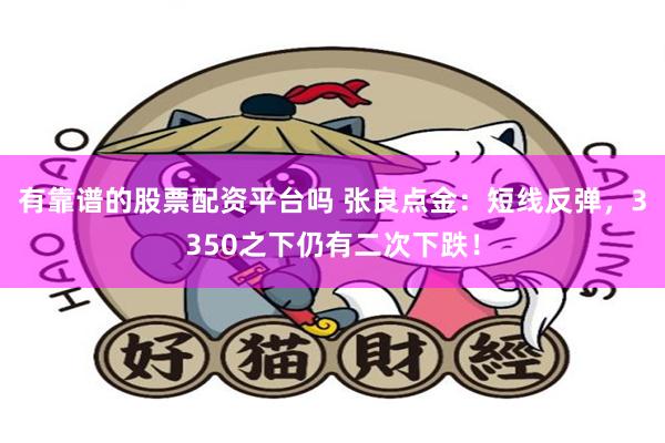 有靠谱的股票配资平台吗 张良点金：短线反弹，3350之下仍有二次下跌！