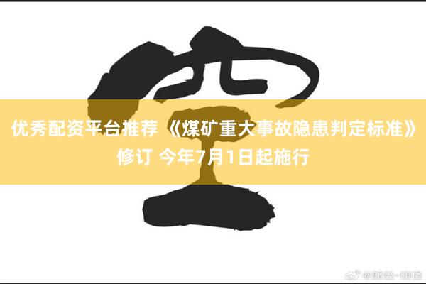 优秀配资平台推荐 《煤矿重大事故隐患判定标准》修订 今年7月1日起施行