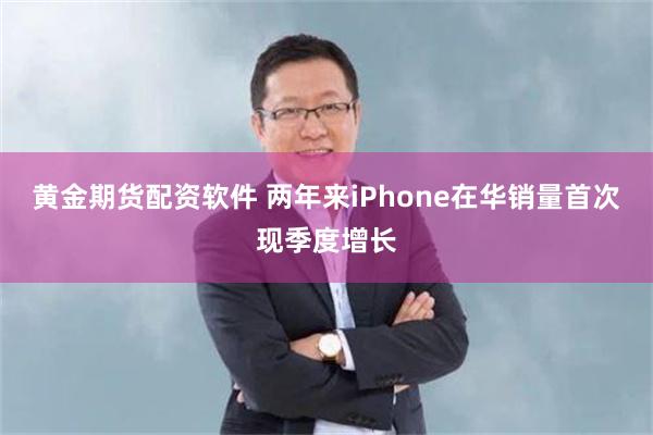 黄金期货配资软件 两年来iPhone在华销量首次现季度增长