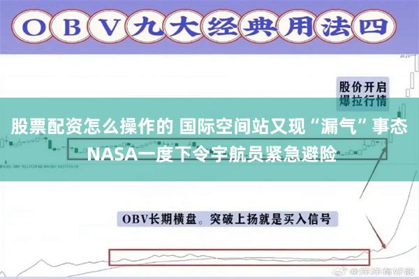 股票配资怎么操作的 国际空间站又现“漏气”事态 NASA一度下令宇航员紧急避险
