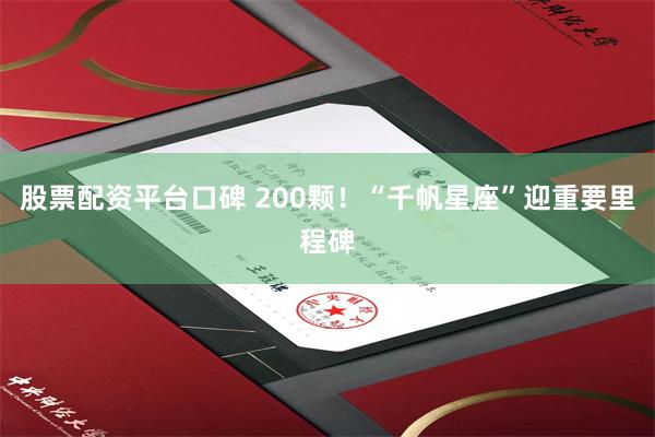 股票配资平台口碑 200颗！“千帆星座”迎重要里程碑