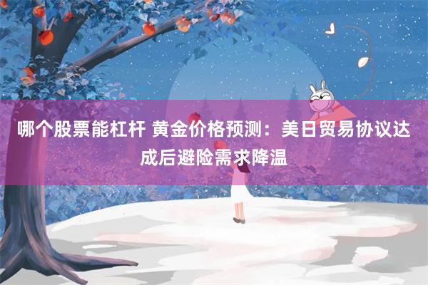 哪个股票能杠杆 黄金价格预测：美日贸易协议达成后避险需求降温