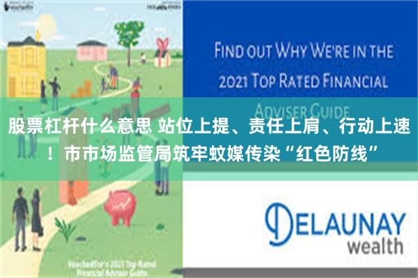 股票杠杆什么意思 站位上提、责任上肩、行动上速 ！市市场监管局筑牢蚊媒传染“红色防线”