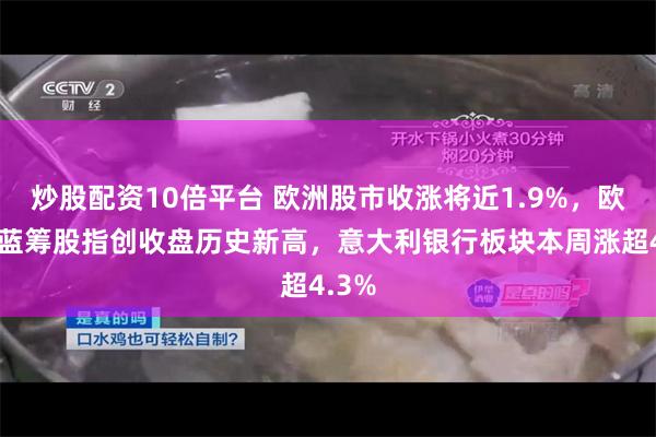 炒股配资10倍平台 欧洲股市收涨将近1.9%，欧元区蓝筹股指创收盘历史新高，意大利银行板块本周涨超4.3%