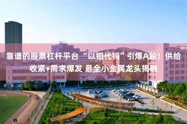 靠谱的股票杠杆平台 “以钼代钨”引爆A股！供给收紧+需求爆发 最全小金属龙头揭晓