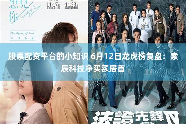股票配资平台的小知识 6月12日龙虎榜复盘：索辰科技净买额居首