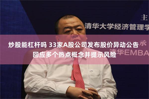 炒股能杠杆吗 33家A股公司发布股价异动公告 回应多个热点概念并提示风险