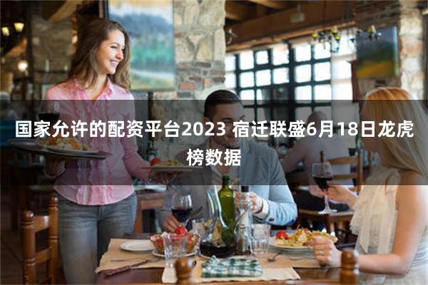 国家允许的配资平台2023 宿迁联盛6月18日龙虎榜数据
