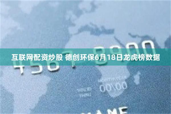 互联网配资炒股 德创环保6月18日龙虎榜数据