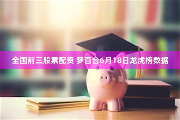 全国前三股票配资 梦百合6月18日龙虎榜数据