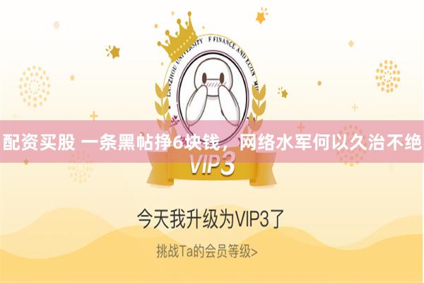 配资买股 一条黑帖挣6块钱，网络水军何以久治不绝