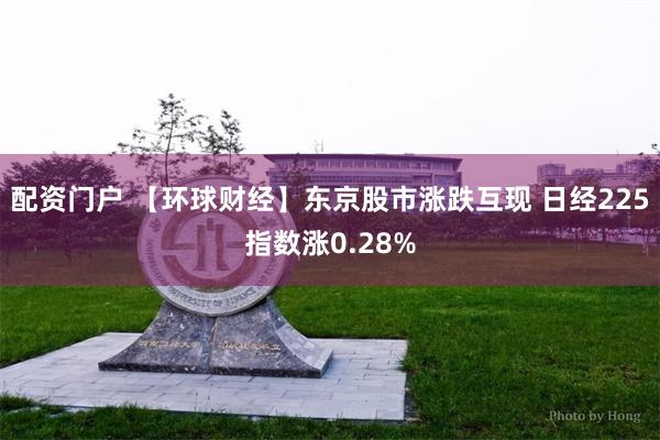 配资门户 【环球财经】东京股市涨跌互现 日经225指数涨0.28%
