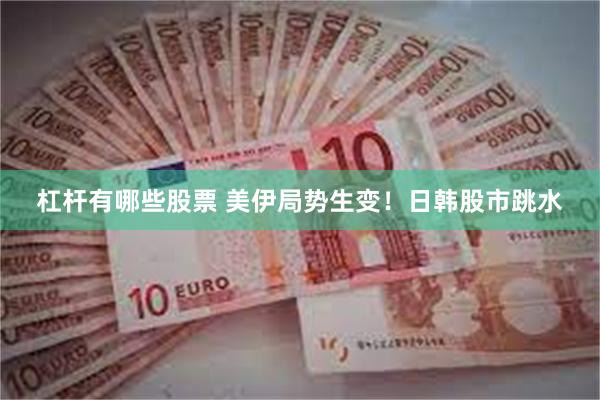 杠杆有哪些股票 美伊局势生变！日韩股市跳水