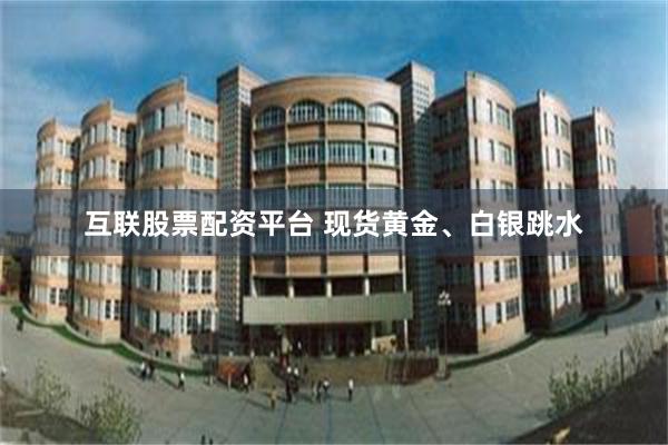 互联股票配资平台 现货黄金、白银跳水