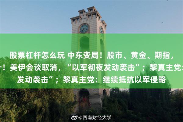 股票杠杆怎么玩 中东变局！股市、黄金、期指，一度跳水，油价拉升！美伊会谈取消，“以军彻夜发动袭击”；黎真主党：继续抵抗以军侵略
