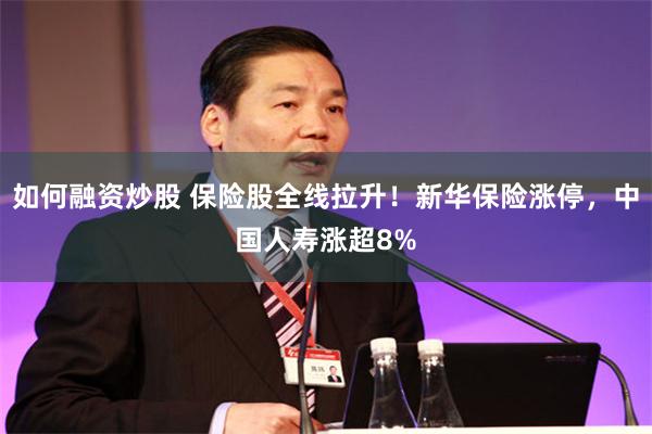 如何融资炒股 保险股全线拉升！新华保险涨停，中国人寿涨超8%