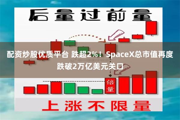配资炒股优质平台 跌超2%！SpaceX总市值再度跌破2万亿美元关口