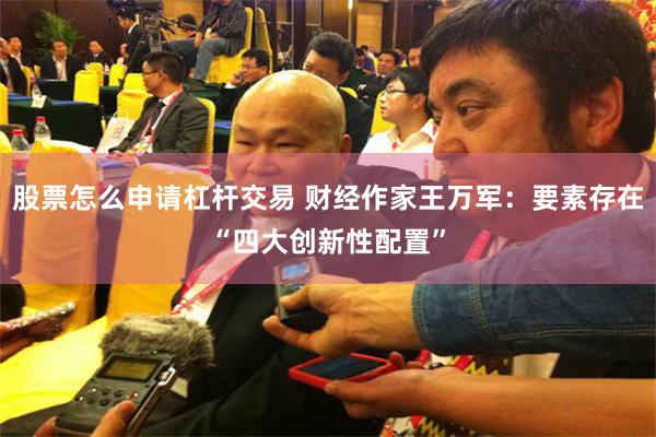 股票怎么申请杠杆交易 财经作家王万军：要素存在“四大创新性配置”