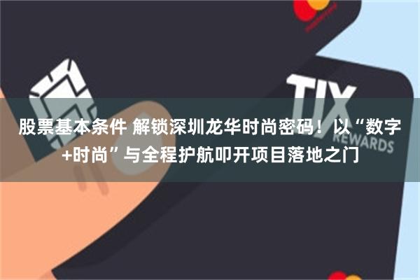 股票基本条件 解锁深圳龙华时尚密码！以“数字+时尚”与全程护航叩开项目落地之门