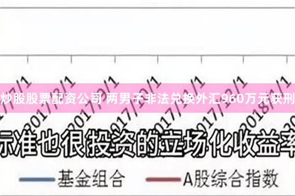 炒股股票配资公司 两男子非法兑换外汇960万元获刑