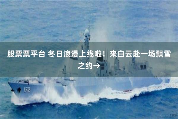 股票票平台 冬日浪漫上线啦！来白云赴一场飘雪之约→