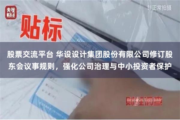 股票交流平台 华设设计集团股份有限公司修订股东会议事规则，强化公司治理与中小投资者保护