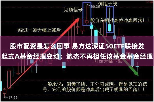 股市配资是怎么回事 易方达深证50ETF联接发起式A基金经理变动：鲍杰不再担任该基金基金经理