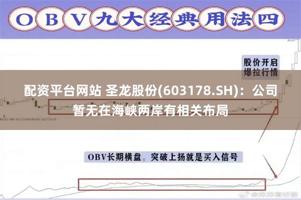 配资平台网站 圣龙股份(603178.SH)：公司暂无在海峡两岸有相关布局