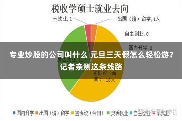 专业炒股的公司叫什么 元旦三天假怎么轻松游?记者亲测这条线路