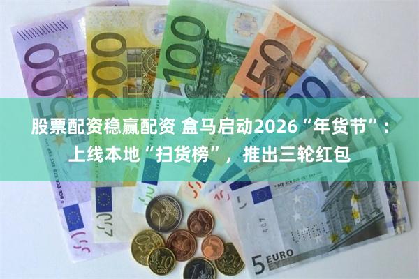 股票配资稳赢配资 盒马启动2026“年货节”：上线本地“扫货榜”，推出三轮红包
