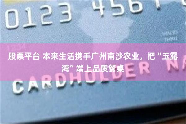 股票平台 本来生活携手广州南沙农业，把“玉露湾”端上品质餐桌