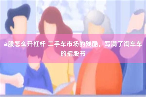 a股怎么开杠杆 二手车市场的残酷，写满了淘车车的招股书